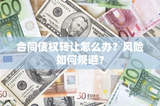 济南合同债权转让怎么办？风险如何规避？