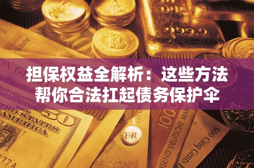 济南担保权益全解析：这些方法帮你合法扛起债务保护伞