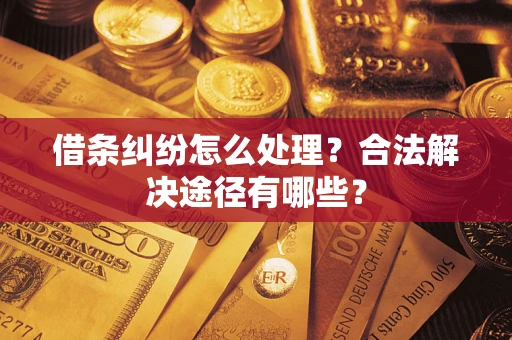 济南借条纠纷怎么处理？合法解决途径有哪些？