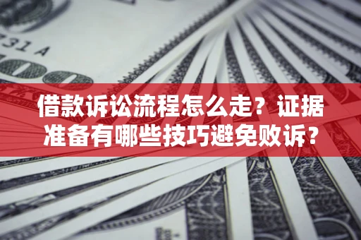 济南借款诉讼流程怎么走？证据准备有哪些技巧避免败诉？