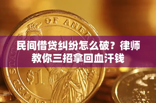 济南民间借贷纠纷怎么破？律师教你三招拿回血汗钱
