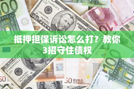 济南抵押担保诉讼怎么打？教你3招守住债权