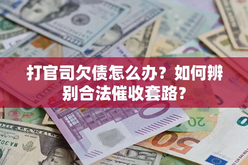 济南打官司欠债怎么办？如何辨别合法催收套路？