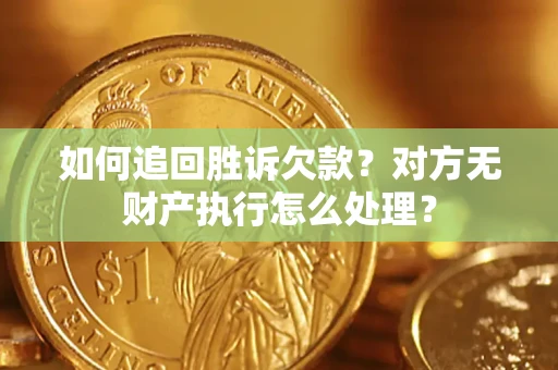 济南如何追回胜诉欠款？对方无财产执行怎么处理？