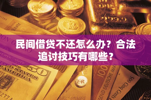 济南民间借贷不还怎么办？合法追讨技巧有哪些？
