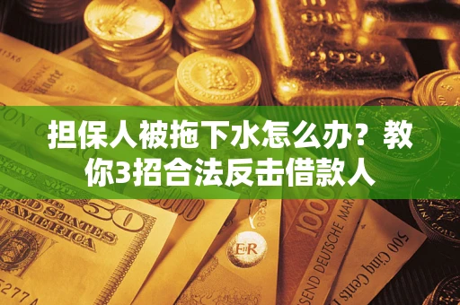 济南担保人被拖下水怎么办？教你3招合法反击借款人