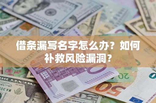 济南借条漏写名字怎么办？如何补救风险漏洞？