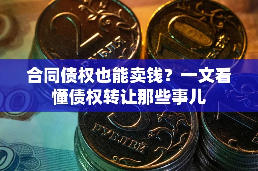 济南合同债权也能卖钱？一文看懂债权转让那些事儿
