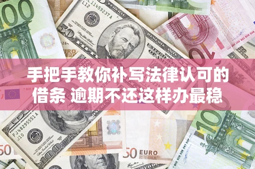 济南手把手教你补写法律认可的借条 逾期不还这样办最稳妥