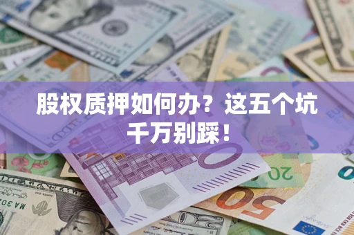 济南股权质押如何办？这五个坑千万别踩！