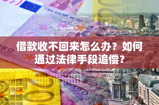 济南借款收不回来怎么办？如何通过法律手段追偿？