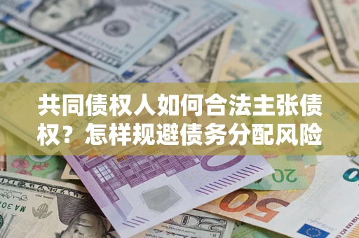 济南共同债权人如何合法主张债权？怎样规避债务分配风险？