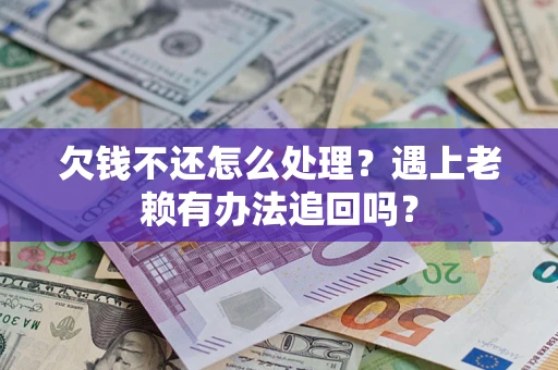 济南欠钱不还怎么处理？遇上老赖有办法追回吗？