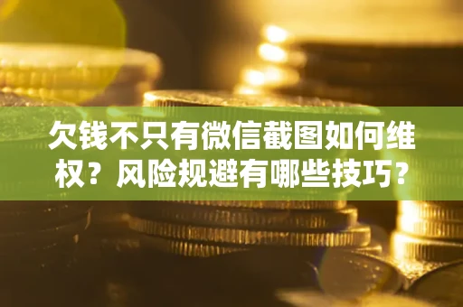 济南欠钱不只有微信截图如何维权？风险规避有哪些技巧？