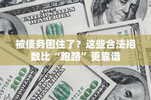 济南被债务困住了？这些合法招数比“跑路”更靠谱