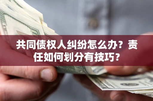 济南共同债权人纠纷怎么办？责任如何划分有技巧？