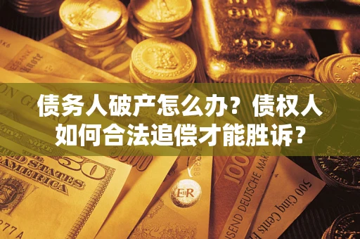 济南债务人破产怎么办？债权人如何合法追偿才能胜诉？
