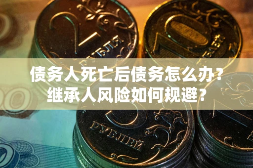 济南债务人死亡后债务怎么办？继承人风险如何规避？