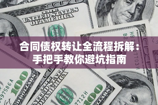 济南合同债权转让全流程拆解：手把手教你避坑指南