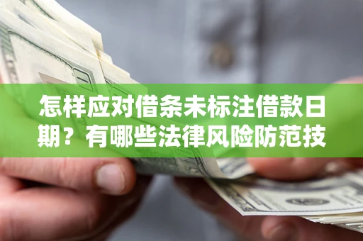 济南怎样应对借条未标注借款日期？有哪些法律风险防范技巧？