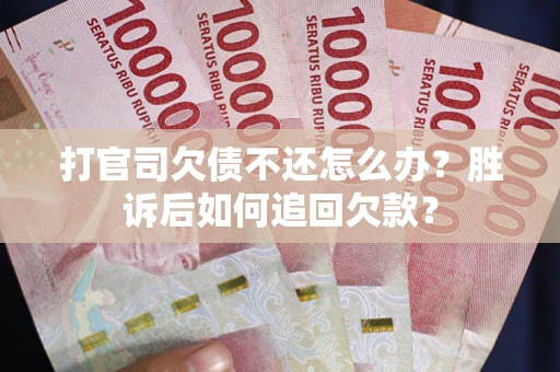 济南打官司欠债不还怎么办？胜诉后如何追回欠款？
