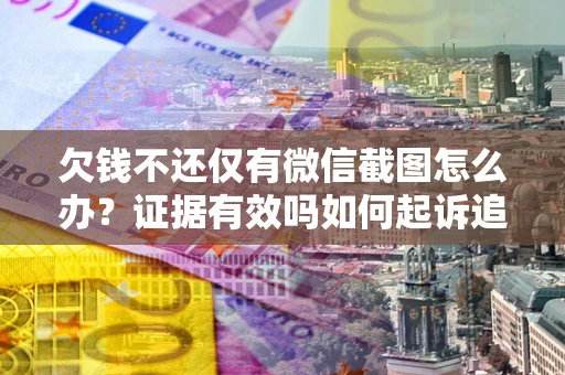济南欠钱不还仅有微信截图怎么办？证据有效吗如何起诉追回欠款？