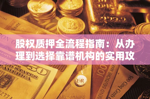 济南股权质押全流程指南：从办理到选择靠谱机构的实用攻略