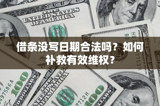 济南借条没写日期合法吗？如何补救有效维权？