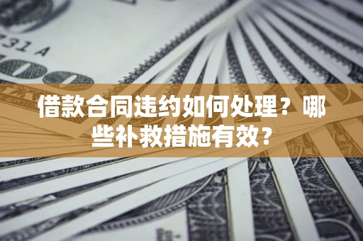 济南借款合同违约如何处理？哪些补救措施有效？