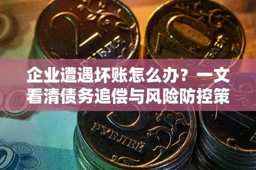 济南企业遭遇坏账怎么办？一文看清债务追偿与风险防控策略