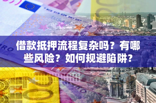 济南借款抵押流程复杂吗？有哪些风险？如何规避陷阱？