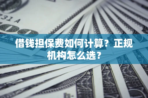 济南借钱担保费如何计算？正规机构怎么选？
