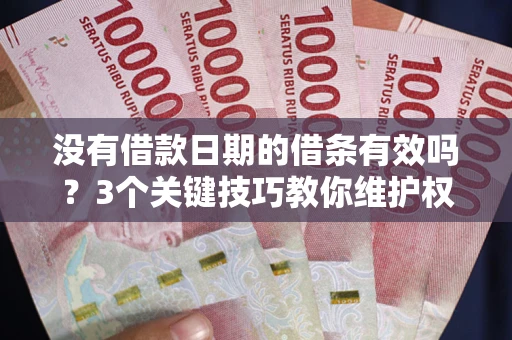济南没有借款日期的借条有效吗？3个关键技巧教你维护权益