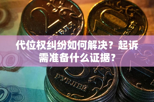 济南代位权纠纷如何解决？起诉需准备什么证据？