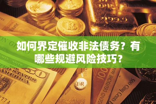 济南如何界定催收非法债务？有哪些规避风险技巧？