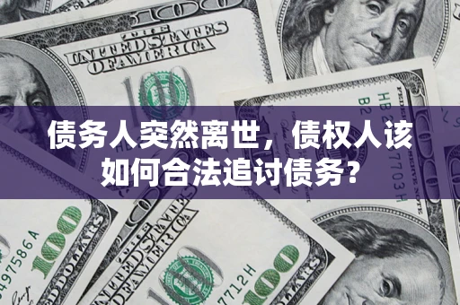 济南债务人突然离世，债权人该如何合法追讨债务？