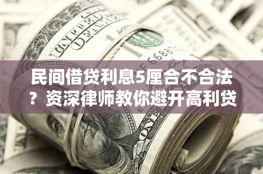 济南民间借贷利息5厘合不合法？资深律师教你避开高利贷陷阱