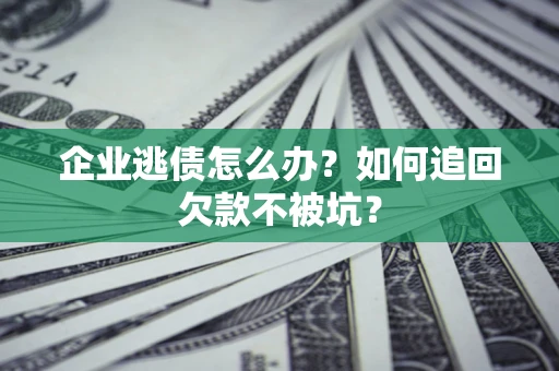 济南企业逃债怎么办？如何追回欠款不被坑？