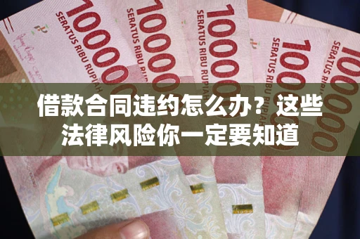济南借款合同违约怎么办？这些法律风险你一定要知道