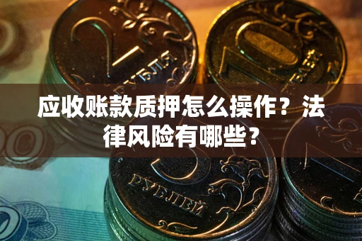 济南应收账款质押怎么操作？法律风险有哪些？