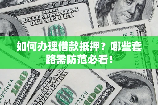 济南如何办理借款抵押？哪些套路需防范必看！