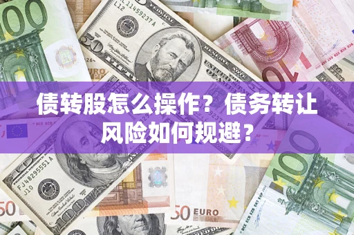 济南债转股怎么操作？债务转让风险如何规避？