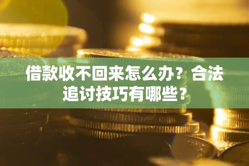 济南借款收不回来怎么办？合法追讨技巧有哪些？