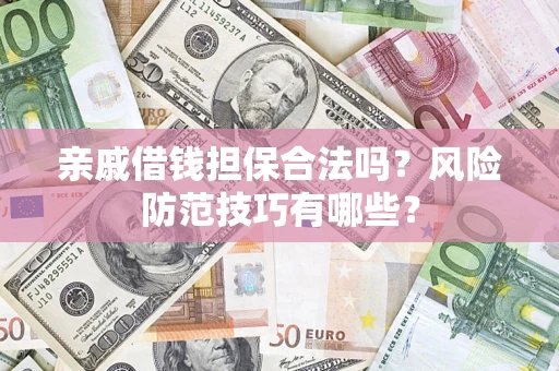 济南亲戚借钱担保合法吗？风险防范技巧有哪些？