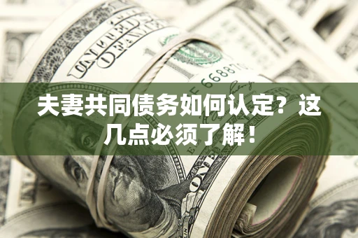 济南夫妻共同债务如何认定？这几点必须了解！
