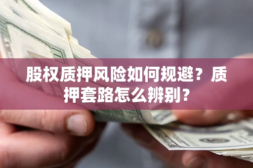 济南股权质押风险如何规避？质押套路怎么辨别？