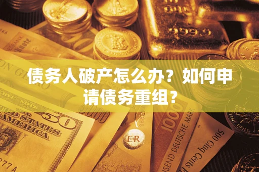 济南债务人破产怎么办？如何申请债务重组？