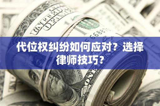 济南代位权纠纷如何应对？选择律师技巧？