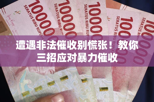 济南遭遇非法催收别慌张！教你三招应对暴力催收