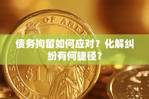 济南债务拘留如何应对？化解纠纷有何捷径？